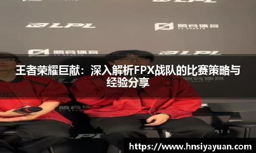 王者荣耀巨献：深入解析FPX战队的比赛策略与经验分享