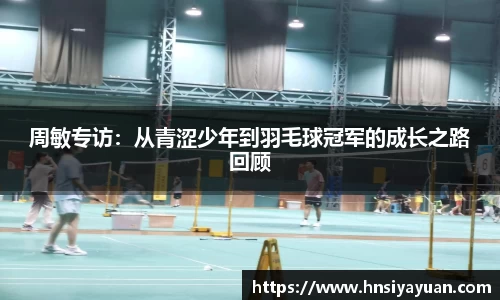 周敏专访：从青涩少年到羽毛球冠军的成长之路回顾