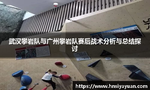 武汉攀岩队与广州攀岩队赛后战术分析与总结探讨